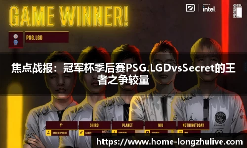 焦点战报：冠军杯季后赛PSG.LGDvsSecret的王者之争较量